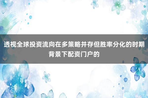 透视全球投资流向在多策略并存但胜率分化的时期背景下配资门户的
