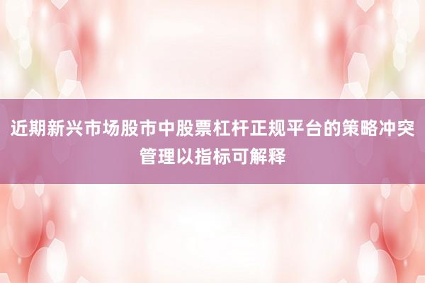 近期新兴市场股市中股票杠杆正规平台的策略冲突管理以指标可解释