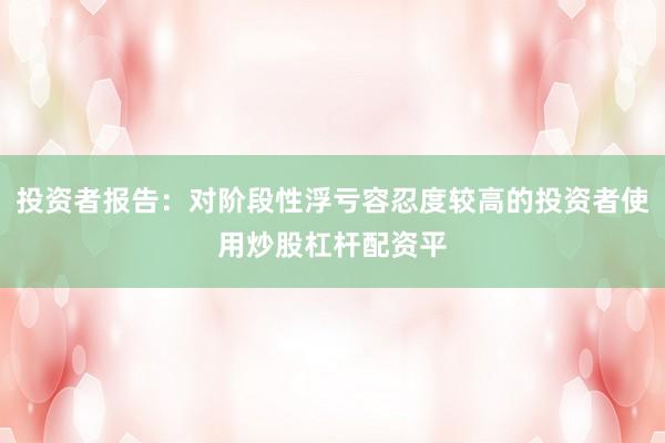 投资者报告：对阶段性浮亏容忍度较高的投资者使用炒股杠杆配资平