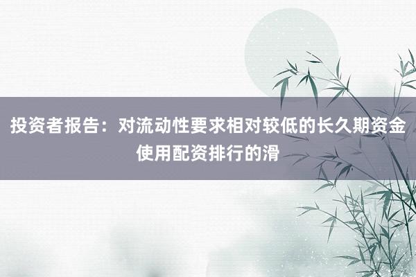 投资者报告：对流动性要求相对较低的长久期资金使用配资排行的滑