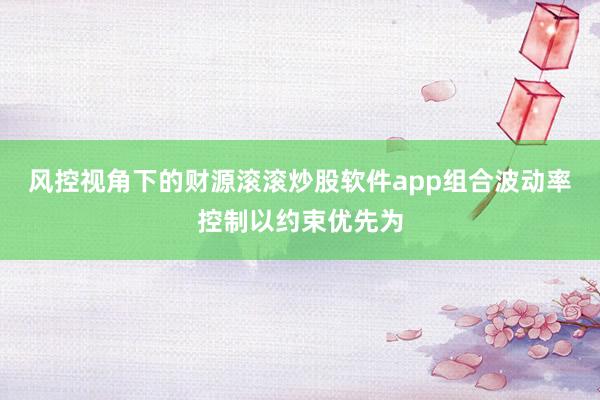 风控视角下的财源滚滚炒股软件app组合波动率控制以约束优先为