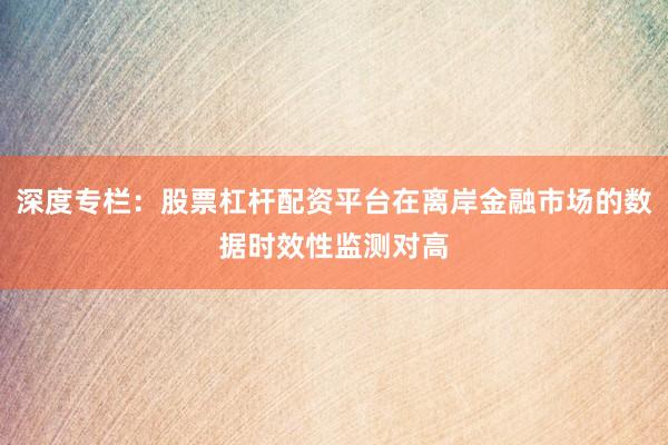 深度专栏：股票杠杆配资平台在离岸金融市场的数据时效性监测对高