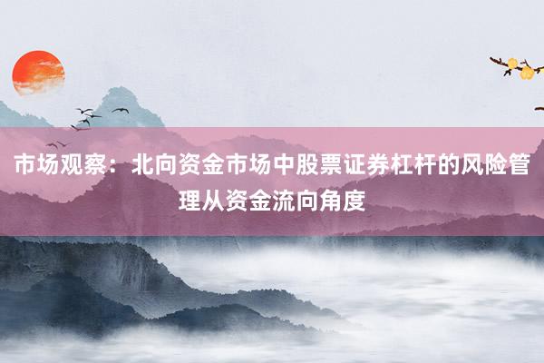 市场观察：北向资金市场中股票证券杠杆的风险管理从资金流向角度