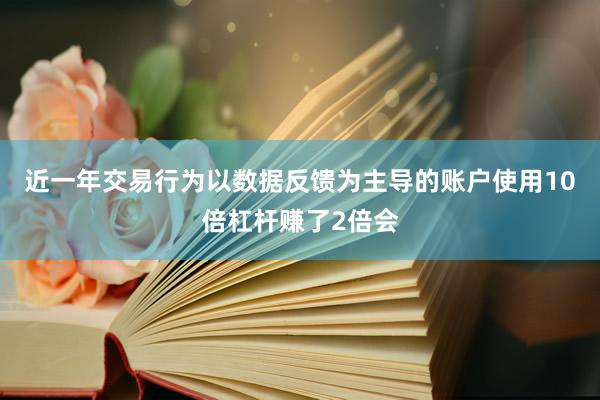 近一年交易行为以数据反馈为主导的账户使用10倍杠杆赚了2倍会
