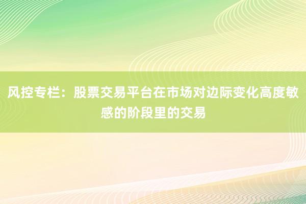 风控专栏：股票交易平台在市场对边际变化高度敏感的阶段里的交易