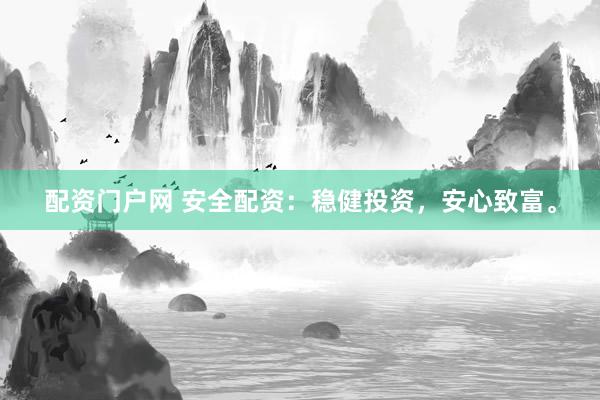 配资门户网 安全配资：稳健投资，安心致富。