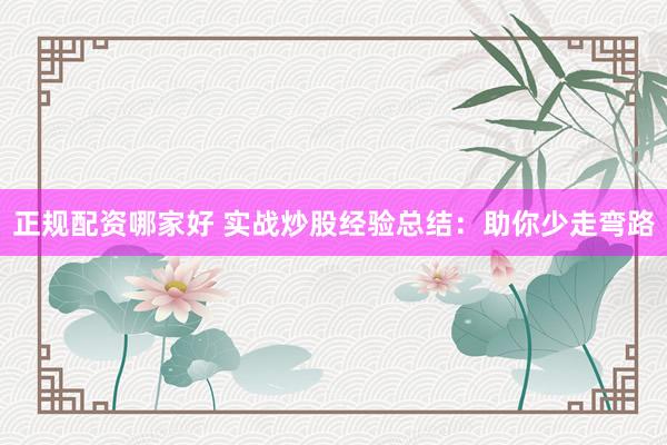 正规配资哪家好 实战炒股经验总结：助你少走弯路