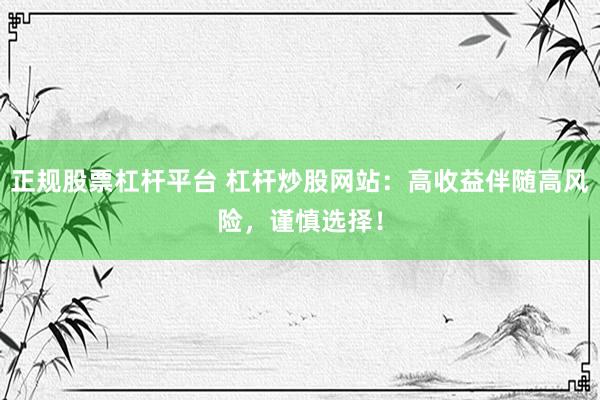 正规股票杠杆平台 杠杆炒股网站：高收益伴随高风险，谨慎选择！