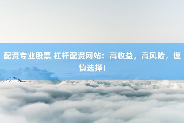 配资专业股票 杠杆配资网站:高收益,高风险,谨慎选择!