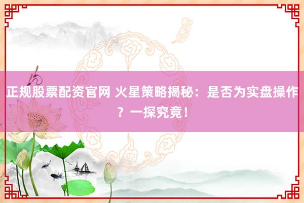 正规股票配资官网 火星策略揭秘:是否为实盘操作?一探究竟!