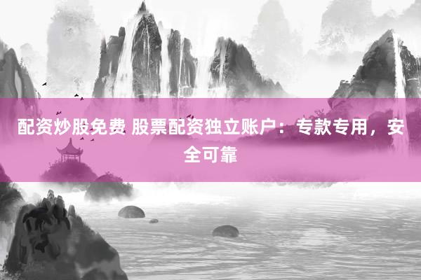 配资炒股免费 股票配资独立账户:专款专用,安全可靠