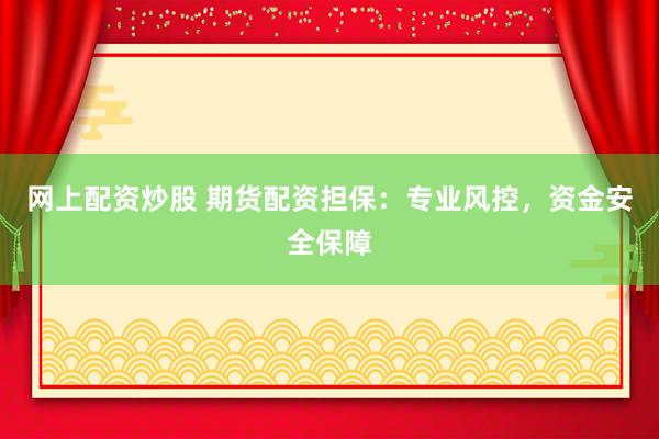 网上配资炒股 期货配资担保:专业风控,资金安全保障