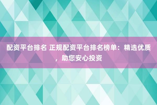配资平台排名 正规配资平台排名榜单：精选优质，助您安心投资