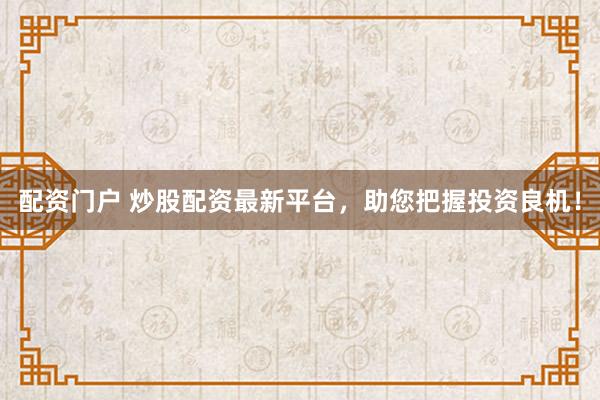 配资门户 炒股配资最新平台，助您把握投资良机！