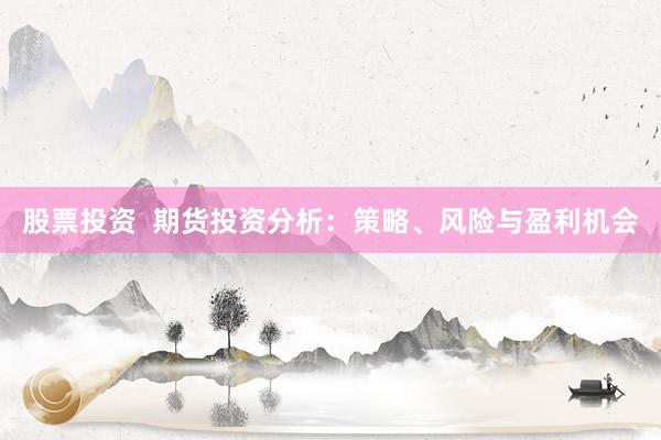 股票投资  期货投资分析：策略、风险与盈利机会