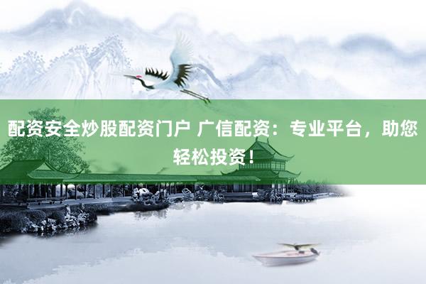 配资安全炒股配资门户 广信配资：专业平台，助您轻松投资！