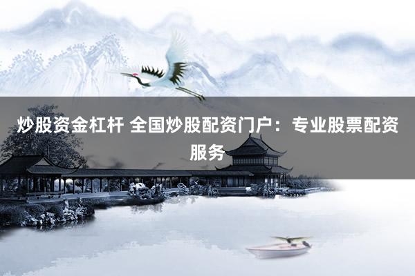 炒股资金杠杆 全国炒股配资门户：专业股票配资服务