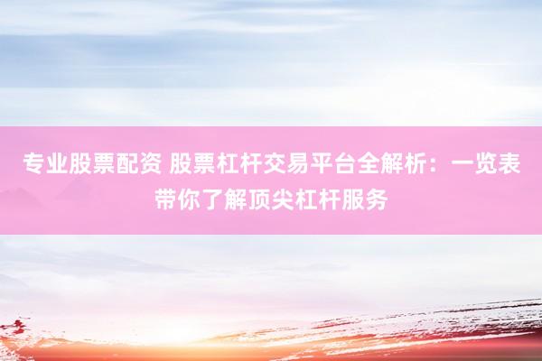 专业股票配资 股票杠杆交易平台全解析:一览表带你了解顶尖杠杆服务