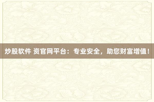 炒股软件 资官网平台：专业安全，助您财富增值！