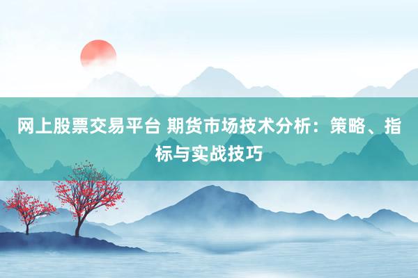 网上股票交易平台 期货市场技术分析：策略、指标与实战技巧