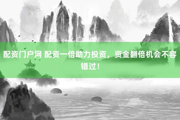 配资门户网 配资一倍助力投资，资金翻倍机会不容错过！
