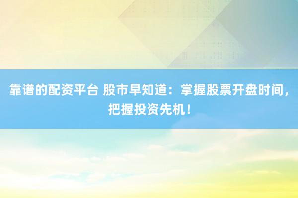 靠谱的配资平台 股市早知道：掌握股票开盘时间，把握投资先机！