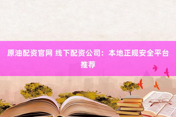 原油配资官网 线下配资公司：本地正规安全平台推荐