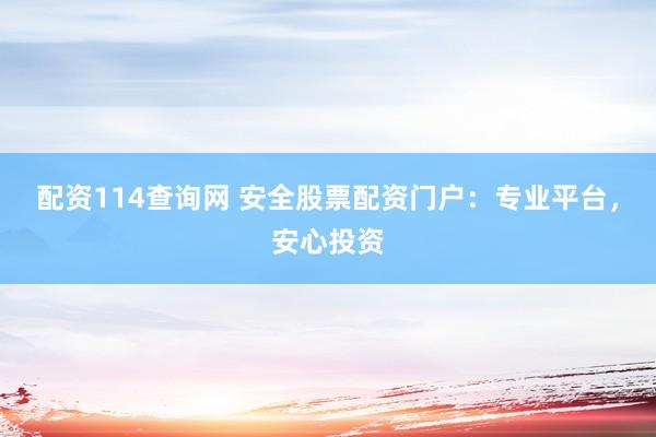 配资114查询网 安全股票配资门户:专业平台,安心投资