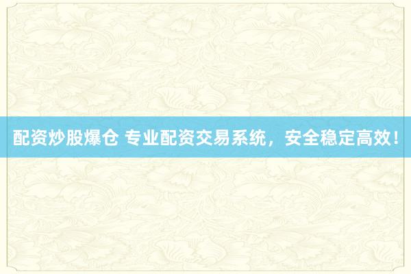 配资炒股爆仓 专业配资交易系统,安全稳定高效!